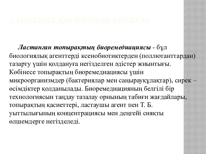 2.ТОПЫРАҚ БИОРЕМЕДИАЦИЯСЫ Ластанған топырақтың биоремедиациясы - бұл биологиялық агенттерді ксенобиотиктерден