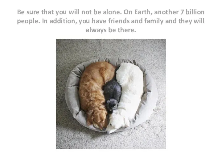 Be sure that you will not be alone. On Earth,