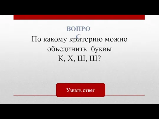 По какому критерию можно объединить буквы К, Х, Ш, Щ? ВОПРОС Узнать ответ