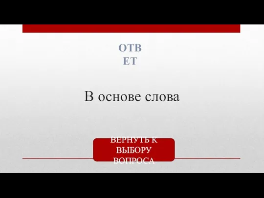 В основе слова ОТВЕТ ВЕРНУТЬ К ВЫБОРУ ВОПРОСА