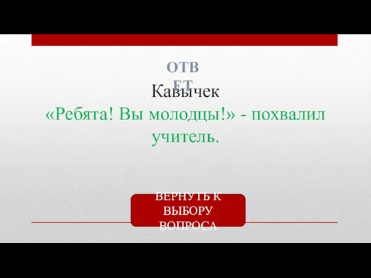 Кавычек «Ребята! Вы молодцы!» - похвалил учитель. ОТВЕТ ВЕРНУТЬ К ВЫБОРУ ВОПРОСА