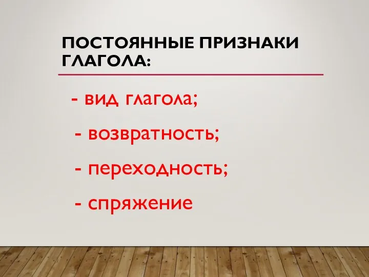 ПОСТОЯННЫЕ ПРИЗНАКИ ГЛАГОЛА: - вид глагола; - возвратность; - переходность; - спряжение