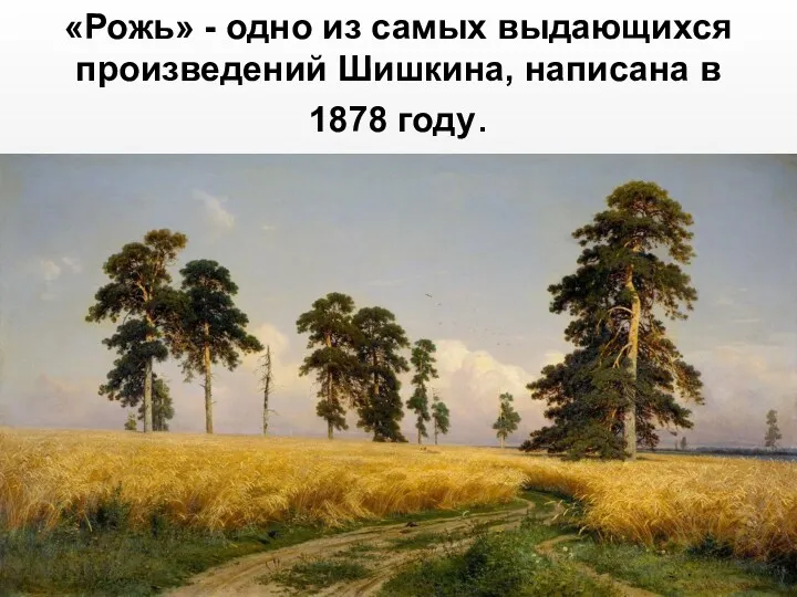 «Рожь» - одно из самых выдающихся произведений Шишкина, написана в 1878 году.