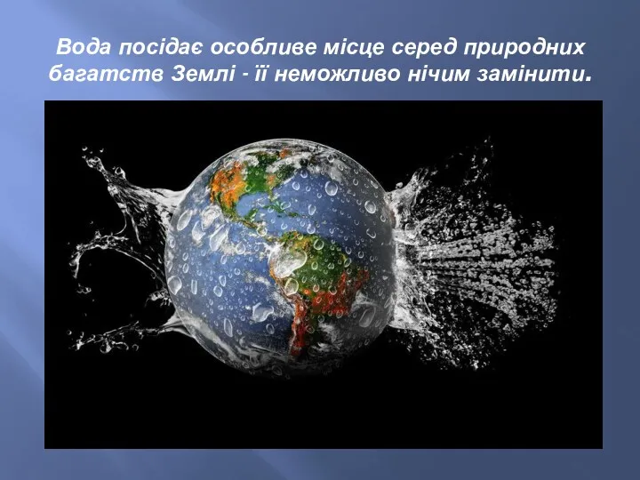 Вода посідає особливе місце серед природних багатств Землі - її неможливо нічим замінити.