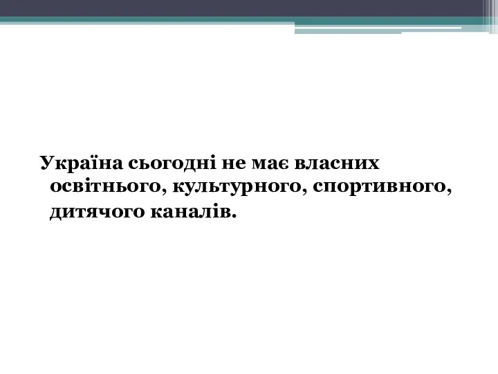 Україна сьогодні не має власних освітнього, культурного, спортивного, дитячого каналів.