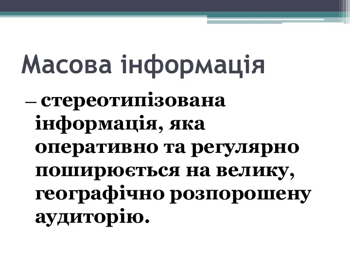 Масова інформація — стереотипізована інформація, яка оперативно та регулярно поширюється на велику, географічно розпорошену аудиторію.