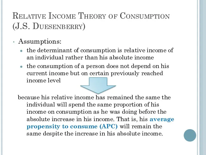 Relative Income Theory of Consumption (J.S. Duesenberry) Assumptions: the determinant