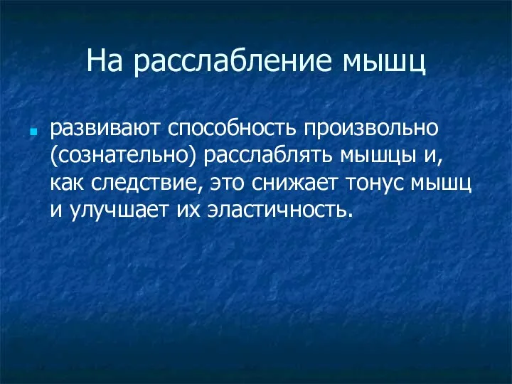 На расслабление мышц развивают способность произвольно (сознательно) расслаблять мышцы и,