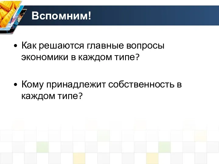 Вспомним! Как решаются главные вопросы экономики в каждом типе? Кому принадлежит собственность в каждом типе?