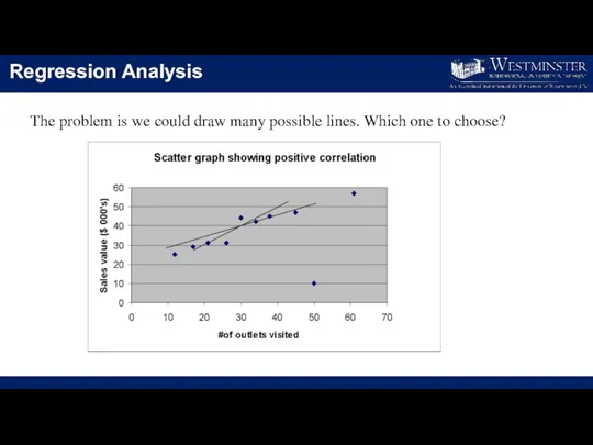 Regression Analysis The problem is we could draw many possible lines. Which one to choose?