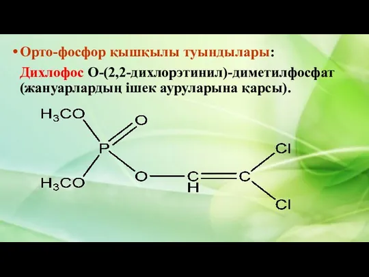 Орто-фосфор қышқылы туындылары: Дихлофос О-(2,2-дихлорэтинил)-диметилфосфат (жануарлардың ішек ауруларына қарсы).