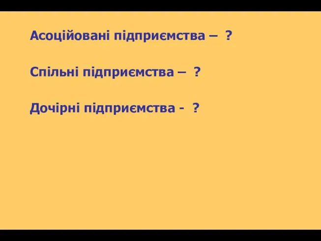 Асоційовані підприємства – ? Спільні підприємства – ? Дочірні підприємства - ?