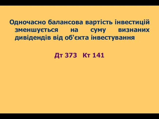 Одночасно балансова вартість інвестицій зменшується на суму визнаних дивідендів від об'єкта інвестування Дт 373 Кт 141