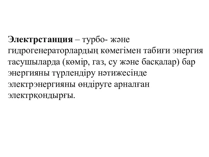 Электрстанция – турбо- және гидрогенераторлардың көмегімен табиғи энергия тасушыларда (көмір, газ, су және