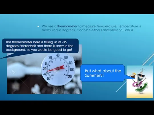 We use a thermometer to measure temperature. Temperature is measured