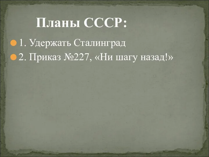 1. Удержать Сталинград 2. Приказ №227, «Ни шагу назад!» Планы СССР: