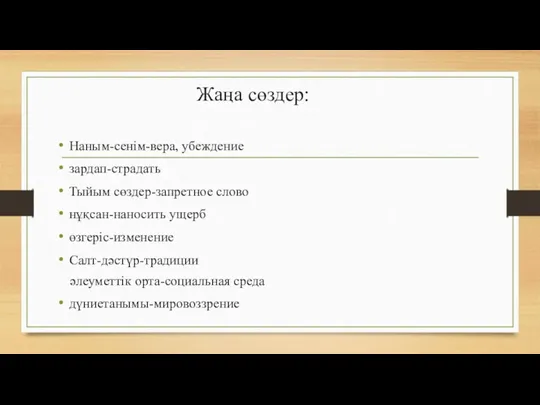 Жаңа сөздер: Наным-сенім-вера, убеждение зардап-страдать Тыйым сөздер-запретное слово нұқсан-наносить ущерб өзгеріс-изменение Салт-дәстүр-традиции әлеуметтік орта-социальная среда дүниетанымы-мировоззрение