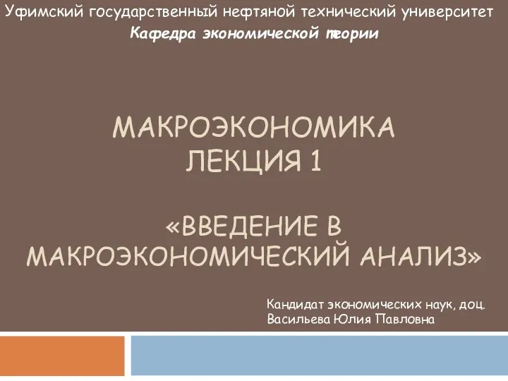 МАКРОЭКОНОМИКА ЛЕКЦИЯ 1 «ВВЕДЕНИЕ В МАКРОЭКОНОМИЧЕСКИЙ АНАЛИЗ» Уфимский государственный нефтяной