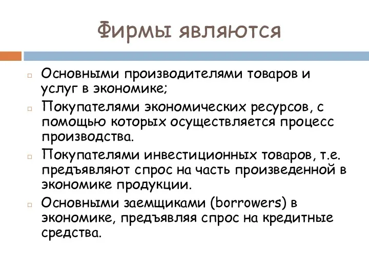 Фирмы являются Основными производителями товаров и услуг в экономике; Покупателями экономических ресурсов, с