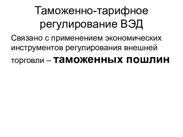 Таможенно-тарифное регулирование ВЭД Связано с применением экономических инструментов регулирования внешней торговли – таможенных пошлин