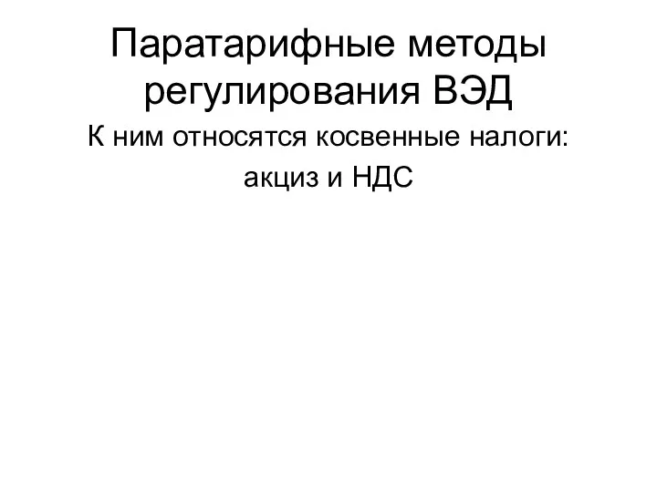 Паратарифные методы регулирования ВЭД К ним относятся косвенные налоги: акциз и НДС