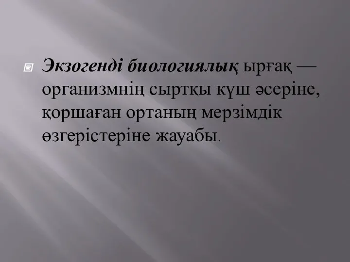 Экзогенді биологиялық ырғақ — организмнің сыртқы күш әсеріне, қоршаған ортаның мерзімдік өзгерістеріне жауабы.