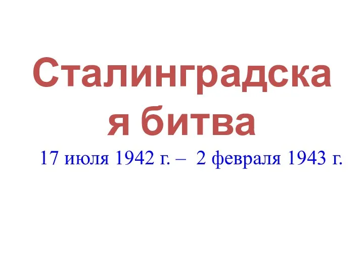 Сталинградская битва 17 июля 1942 г. – 2 февраля 1943 г.