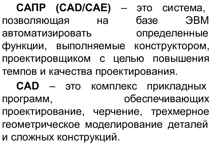 САПР (CAD/CAE) – это система, позволяющая на базе ЭВМ автоматизировать