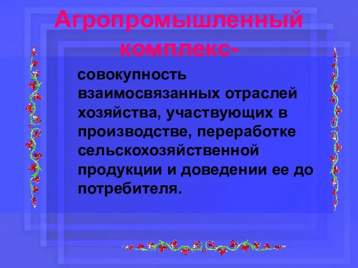 Агропромышленный комплекс- совокупность взаимосвязанных отраслей хозяйства, участвующих в производстве, переработке