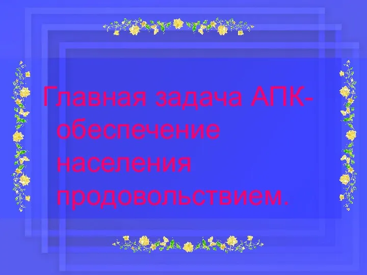 Главная задача АПК-обеспечение населения продовольствием.