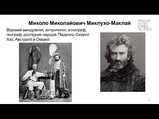 Миколо Миколайович Миклухо-Маклай Відомий мандрівник, антрополог, етнограф, географ; дослідник народів Південно-Східної Азії, Австралії й Океанії