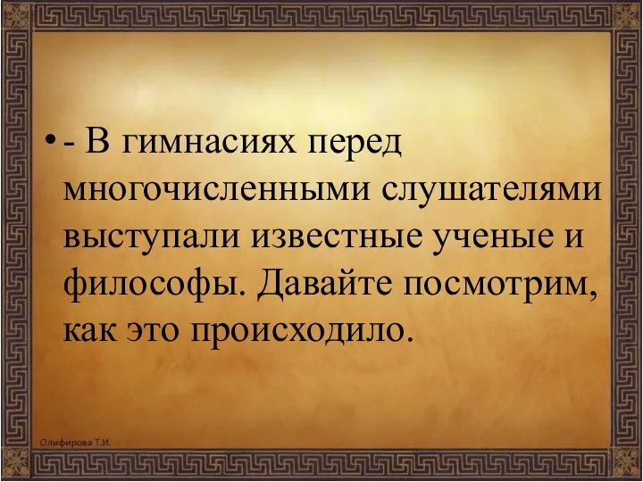 - В гимнасиях перед многочисленными слушателями выступали известные ученые и философы. Давайте посмотрим, как это происходило.