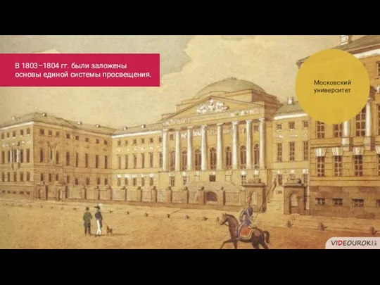 Московский университет В 1803–1804 гг. были заложены основы единой системы просвещения.