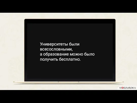 Университеты были всесословными, а образование можно было получить бесплатно.