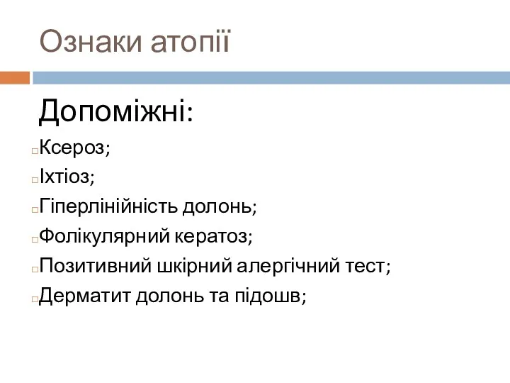 Ознаки атопії Допоміжні: Ксероз; Іхтіоз; Гіперлінійність долонь; Фолікулярний кератоз; Позитивний шкірний алергічний тест;