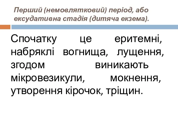 Перший (немовлятковий) період, або ексудативна стадія (дитяча екзема). Спочатку це еритемні, набряклі вогнища,