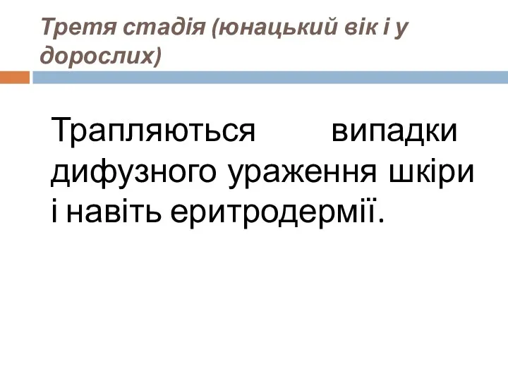 Третя стадія (юнацький вік і у дорослих) Трапляються випадки дифузного ураження шкіри і навіть еритродермії.