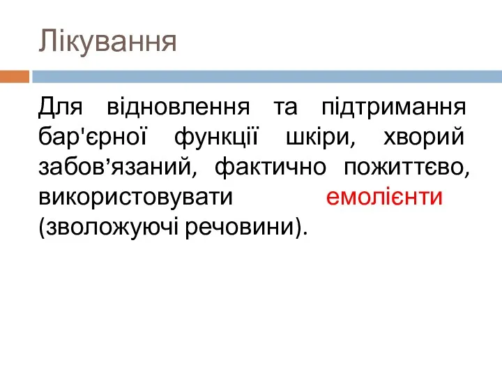 Лікування Для відновлення та підтримання бар'єрної функції шкіри, хворий забов’язаний, фактично пожиттєво, використовувати емолієнти (зволожуючі речовини).