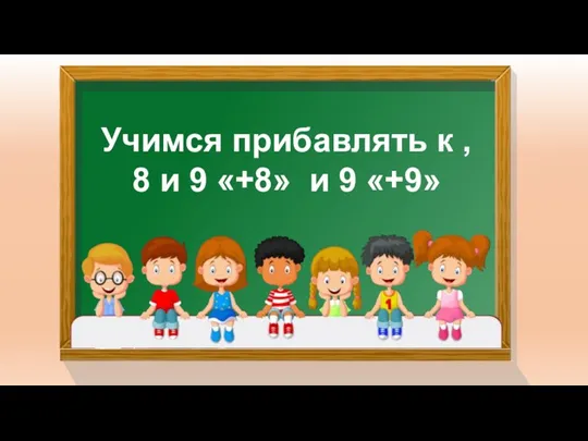 Учимся прибавлять к , 8 и 9 «+8» и 9 «+9»