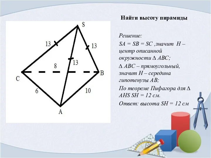 Найти высоту пирамиды Решение: SA = SB = SC ,значит