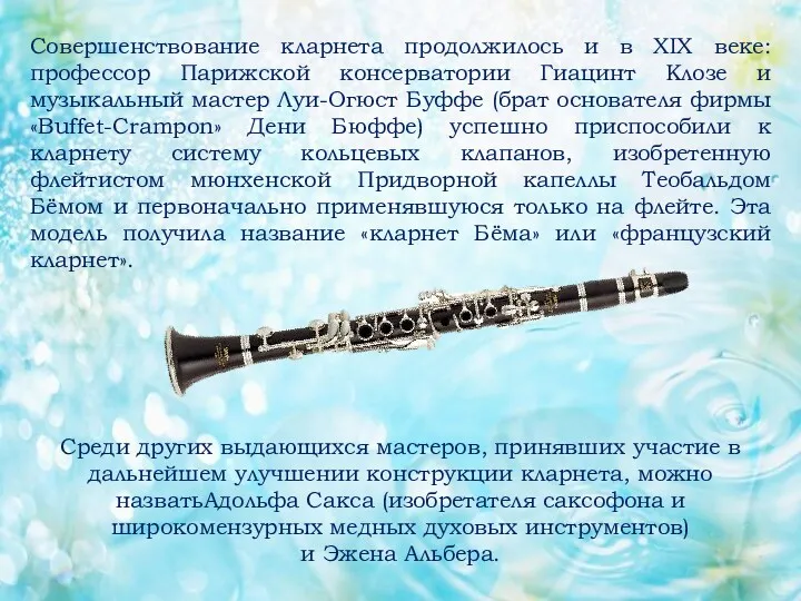 Среди других выдающихся мастеров, принявших участие в дальнейшем улучшении конструкции кларнета, можно назватьАдольфа