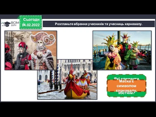 14.02.2022 Сьогодні Розгляньте вбрання учасників та учасниць карнавалу. Які елементи