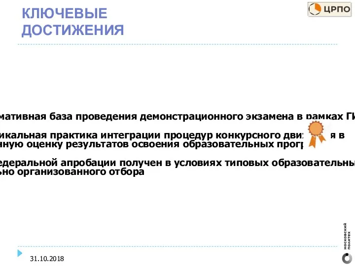 КЛЮЧЕВЫЕ ДОСТИЖЕНИЯ 31.10.2018 Создана нормативная база проведения демонстрационного экзамена в