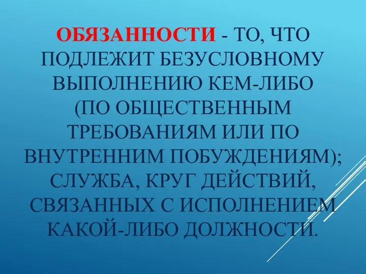 ОБЯЗАННОСТИ - ТО, ЧТО ПОДЛЕЖИТ БЕЗУСЛОВНОМУ ВЫПОЛНЕНИЮ КЕМ-ЛИБО (ПО ОБЩЕСТВЕННЫМ