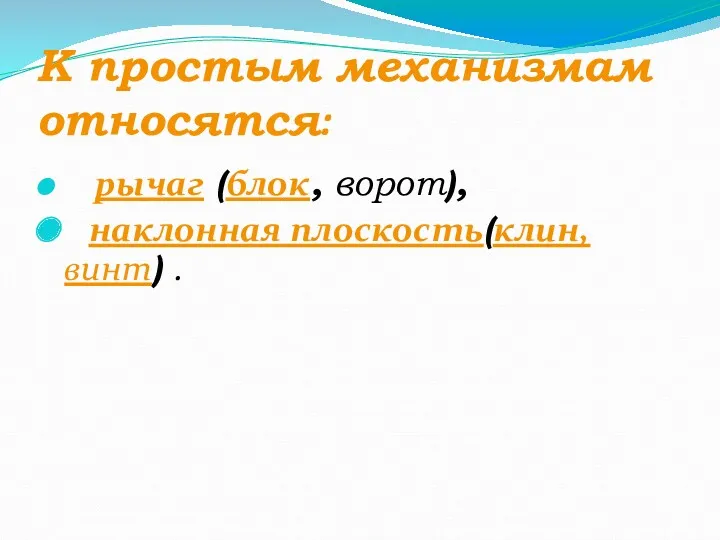 К простым механизмам относятся: рычаг (блок, ворот), наклонная плоскость(клин, винт) .