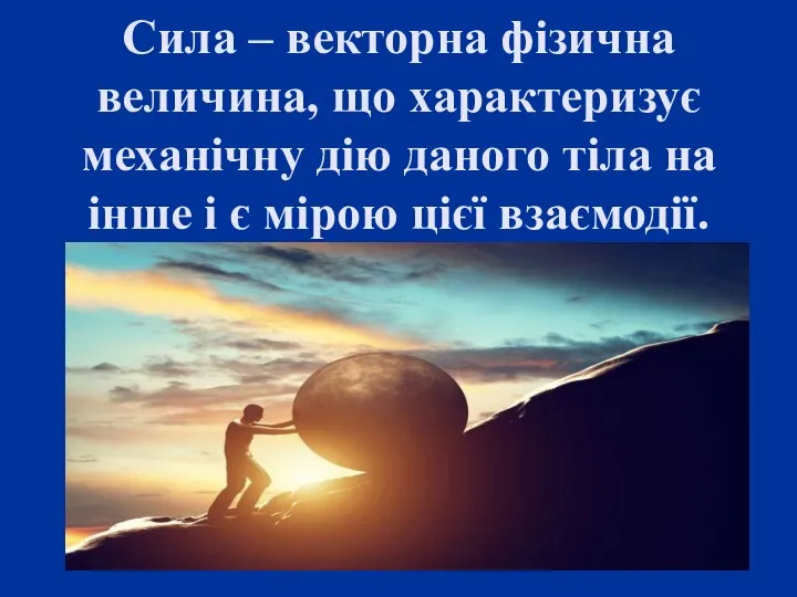 Сила – векторна фізична величина, що характеризує механічну дію даного