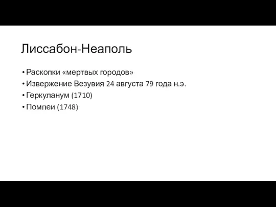 Лиссабон-Неаполь Раскопки «мертвых городов» Извержение Везувия 24 августа 79 года н.э. Геркуланум (1710) Помпеи (1748)