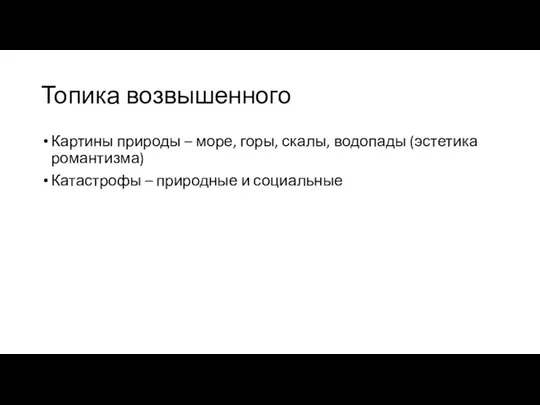 Топика возвышенного Картины природы – море, горы, скалы, водопады (эстетика романтизма) Катастрофы – природные и социальные