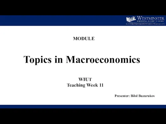 Topics in Macroeconomics WIUT Teaching Week 11 Presenter: Bilol Buzurukov MODULE