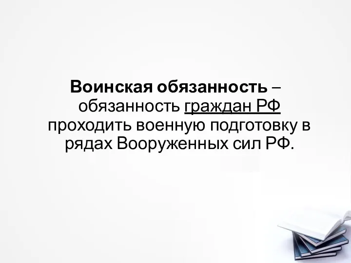 Воинская обязанность – обязанность граждан РФ проходить военную подготовку в рядах Вооруженных сил РФ.